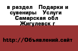  в раздел : Подарки и сувениры » Услуги . Самарская обл.,Жигулевск г.